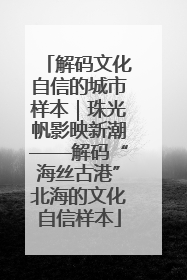 解码文化自信的城市样本｜珠光帆影映新潮——解码“海丝古港”北海的文化自信样本
