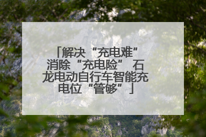解决“充电难” 消除“充电险” 石龙电动自行车智能充电位“管够”