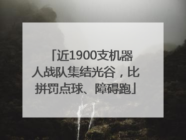 近1900支机器人战队集结光谷，比拼罚点球、障碍跑