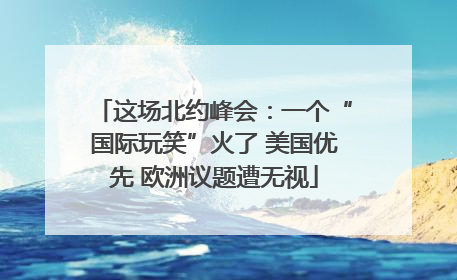 这场北约峰会：一个“国际玩笑”火了 美国优先 欧洲议题遭无视
