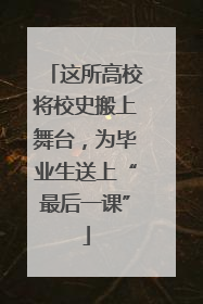 这所高校将校史搬上舞台，为毕业生送上“最后一课”