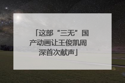 这部“三无”国产动画让王俊凯周深首次献声