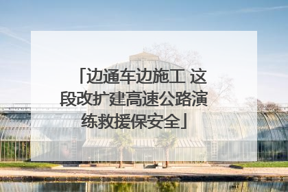 边通车边施工 这段改扩建高速公路演练救援保安全
