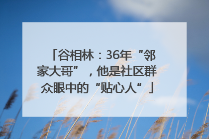 谷相林：36年“邻家大哥”，他是社区群众眼中的“贴心人”