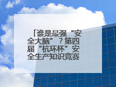 谁是最强“安全大脑”？第四届“杭环杯”安全生产知识竞赛上演精彩对决