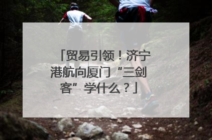 贸易引领！济宁港航向厦门“三剑客”学什么？