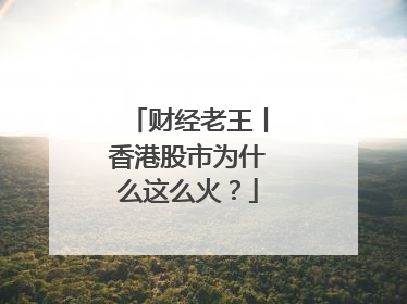 财经老王丨香港股市为什么这么火？