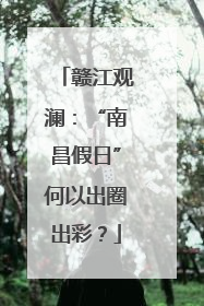 赣江观澜：“南昌假日”何以出圈出彩？