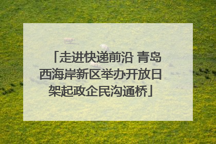 走进快递前沿 青岛西海岸新区举办开放日架起政企民沟通桥