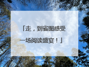 走，到省图感受一场阅读盛宴！
