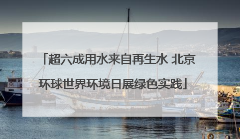 超六成用水来自再生水 北京环球世界环境日展绿色实践