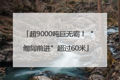 超9000吨巨无霸！“匍匐前进”超过60米