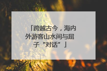 跨越古今，海内外游客山水间与屈子“对话”