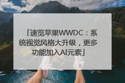速览苹果WWDC：系统视觉风格大升级，更多功能加入AI元素