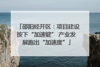 邵阳经开区：项目建设按下“加速键” 产业发展跑出“加速度”