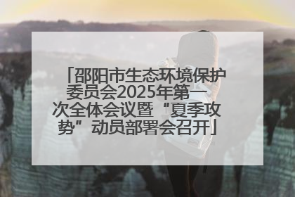 邵阳市生态环境保护委员会2025年第一次全体会议暨“夏季攻势”动员部署会召开