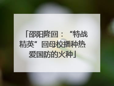 邵阳隆回：“特战精英”回母校播种热爱国防的火种