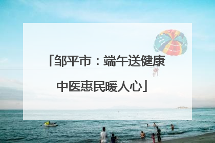 邹平市：端午送健康 中医惠民暖人心
