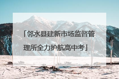 邻水县建新市场监督管理所全力护航高中考