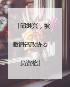 邱继兴，被撤销省政协委员资格