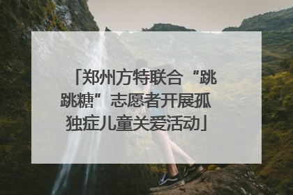 郑州方特联合“跳跳糖”志愿者开展孤独症儿童关爱活动