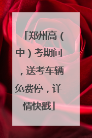 郑州高（中）考期间，送考车辆免费停，详情快戳