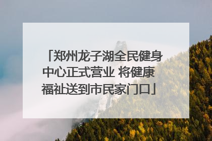 郑州龙子湖全民健身中心正式营业 将健康福祉送到市民家门口