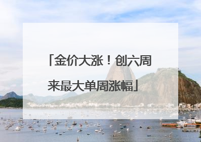 金价大涨！创六周来最大单周涨幅