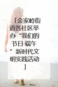 金家岭街道各社区举办“我们的节日·端午”新时代文明实践活动
