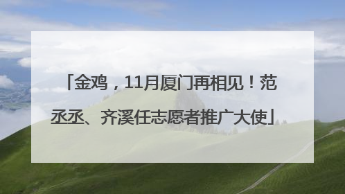 金鸡，11月厦门再相见！范丞丞、齐溪任志愿者推广大使