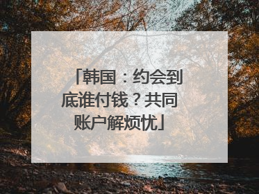 韩国：约会到底谁付钱？共同账户解烦忧