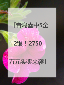 青岛喜中5金2银！2750万元头奖来袭