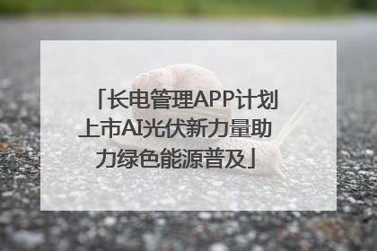 长电管理APP计划上市AI光伏新力量助力绿色能源普及