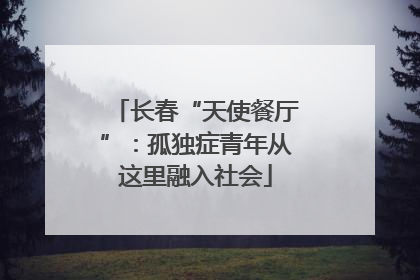 长春“天使餐厅”：孤独症青年从这里融入社会