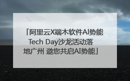 阿里云X端木软件Al势能Tech Day沙龙活动落地广州 邀您共启AI势能