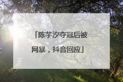 陈芋汐夺冠后被网暴，抖音回应