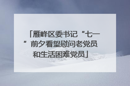 雁峰区委书记“七一”前夕看望慰问老党员和生活困难党员