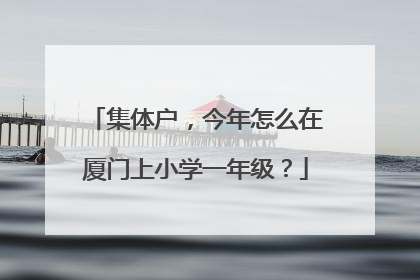集体户，今年怎么在厦门上小学一年级？