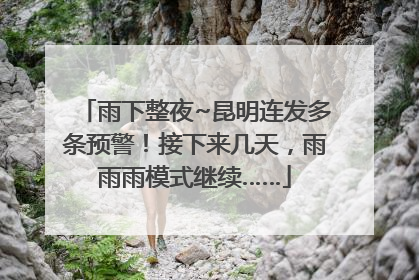雨下整夜~昆明连发多条预警！接下来几天，雨雨雨模式继续……