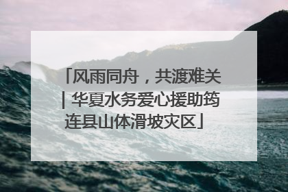 风雨同舟，共渡难关｜华夏水务爱心援助筠连县山体滑坡灾区
