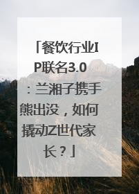 餐饮行业IP联名3.0：兰湘子携手熊出没，如何撬动Z世代家长？