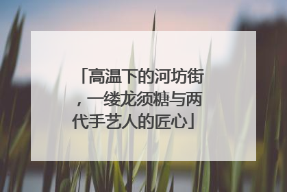 高温下的河坊街，一缕龙须糖与两代手艺人的匠心