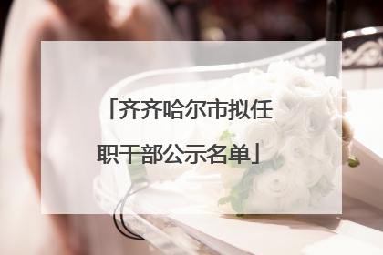 齐齐哈尔市拟任职干部公示名单