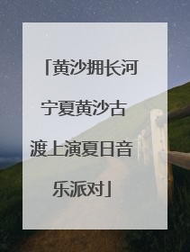 黄沙拥长河 宁夏黄沙古渡上演夏日音乐派对