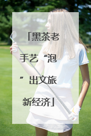 黑茶老手艺“泡”出文旅新经济