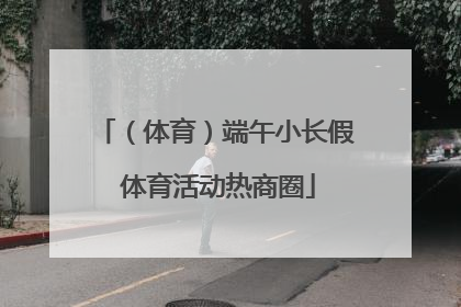 （体育）端午小长假 体育活动热商圈