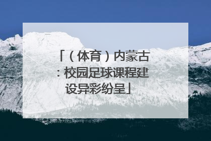 （体育）内蒙古：校园足球课程建设异彩纷呈