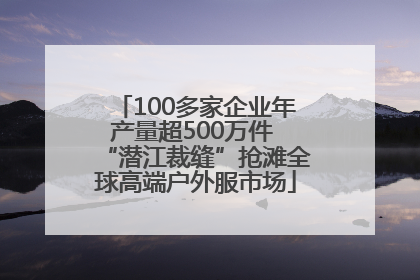 100多家企业年产量超500万件 “潜江裁缝”抢滩全球高端户外服市场