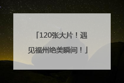 120张大片！遇见福州绝美瞬间！