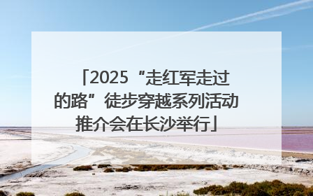 2025“走红军走过的路”徒步穿越系列活动推介会在长沙举行
